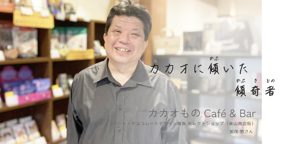 カカオものCafe&Bar チョコレート・チョコレートデザイン雑貨セレクトショップ（東山商店街）加茂努さん